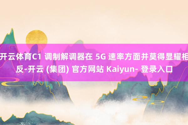 开云体育C1 调制解调器在 5G 速率方面并莫得显耀相反-开云 (集团) 官方网站 Kaiyun- 登录入口