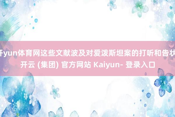 开yun体育网这些文献波及对爱泼斯坦案的打听和告状-开云 (集团) 官方网站 Kaiyun- 登录入口