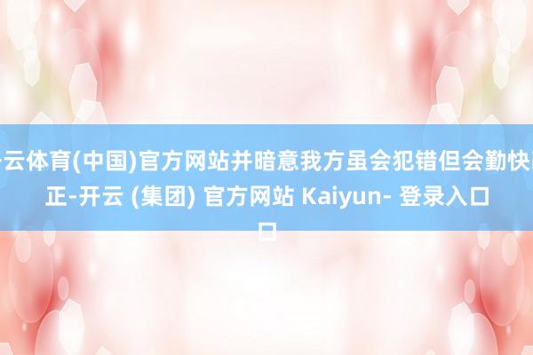 开云体育(中国)官方网站并暗意我方虽会犯错但会勤快改正-开云 (集团) 官方网站 Kaiyun- 登录入口