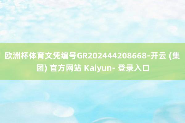 欧洲杯体育文凭编号GR202444208668-开云 (集团) 官方网站 Kaiyun- 登录入口