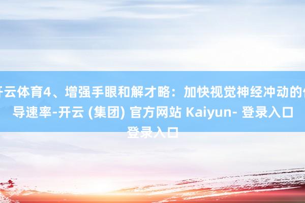 开云体育4、增强手眼和解才略：加快视觉神经冲动的传导速率-开云 (集团) 官方网站 Kaiyun- 登录入口
