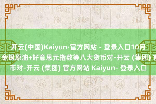 开云(中国)Kaiyun·官方网站 - 登录入口10月17日好意思市支抓阻力：金银原油+好意思元指数等八大货币对-开云 (集团) 官方网站 Kaiyun- 登录入口