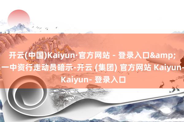 开云(中国)Kaiyun·官方网站 - 登录入口&rdquo;另一中资行走动员暗示-开云 (集团) 官方网站 Kaiyun- 登录入口