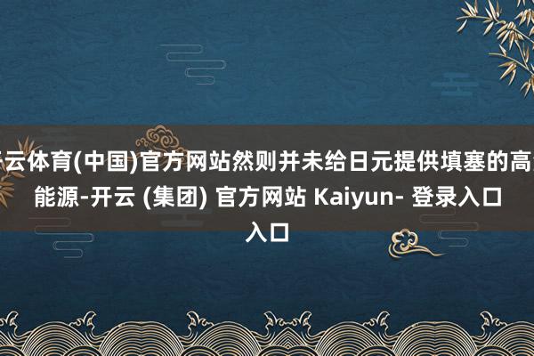 开云体育(中国)官方网站然则并未给日元提供填塞的高潮能源-开云 (集团) 官方网站 Kaiyun- 登录入口
