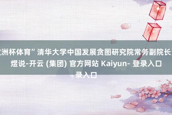 欧洲杯体育”清华大学中国发展贪图研究院常务副院长董煜说-开云 (集团) 官方网站 Kaiyun- 登录入口