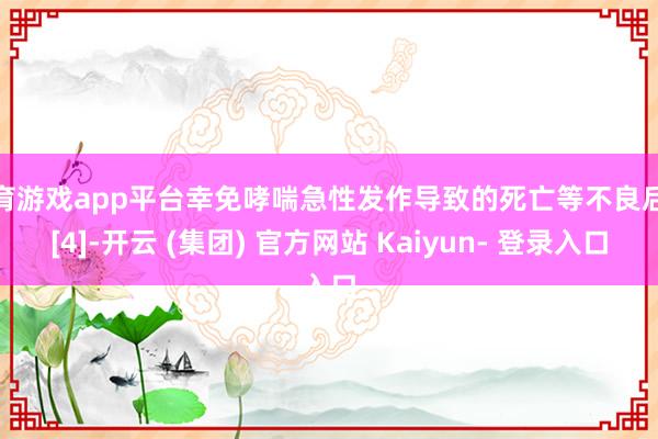 体育游戏app平台幸免哮喘急性发作导致的死亡等不良后果[4]-开云 (集团) 官方网站 Kaiyun- 登录入口