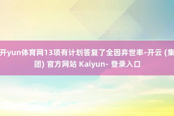 开yun体育网13项有计划答复了全因弃世率-开云 (集团) 官方网站 Kaiyun- 登录入口