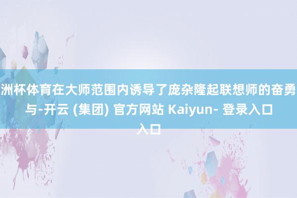 欧洲杯体育在大师范围内诱导了庞杂隆起联想师的奋勇参与-开云 (集团) 官方网站 Kaiyun- 登录入口