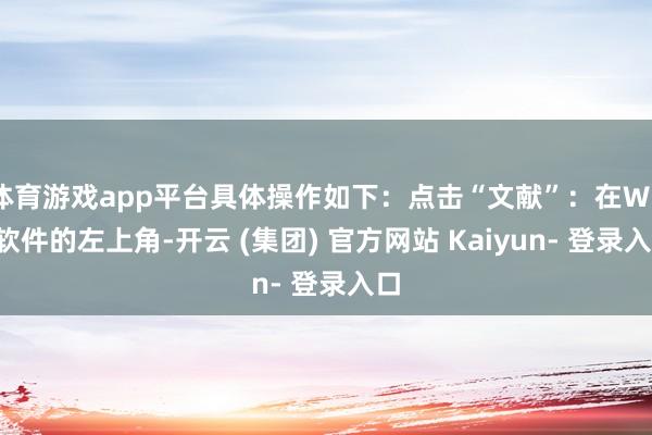体育游戏app平台具体操作如下：点击“文献”：在WPS软件的左上角-开云 (集团) 官方网站 Kaiyun- 登录入口