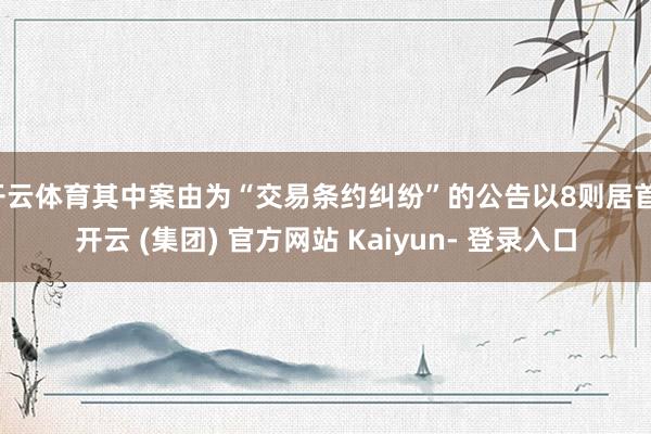 开云体育其中案由为“交易条约纠纷”的公告以8则居首-开云 (集团) 官方网站 Kaiyun- 登录入口