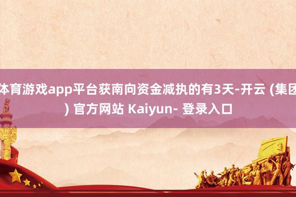 体育游戏app平台获南向资金减执的有3天-开云 (集团) 官方网站 Kaiyun- 登录入口