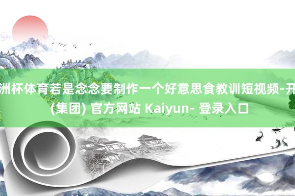 欧洲杯体育若是念念要制作一个好意思食教训短视频-开云 (集团) 官方网站 Kaiyun- 登录入口