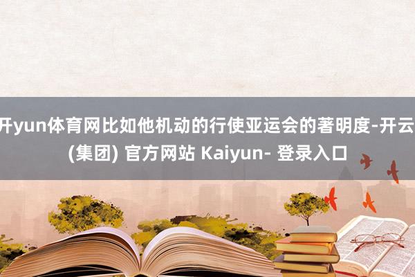 开yun体育网比如他机动的行使亚运会的著明度-开云 (集团) 官方网站 Kaiyun- 登录入口