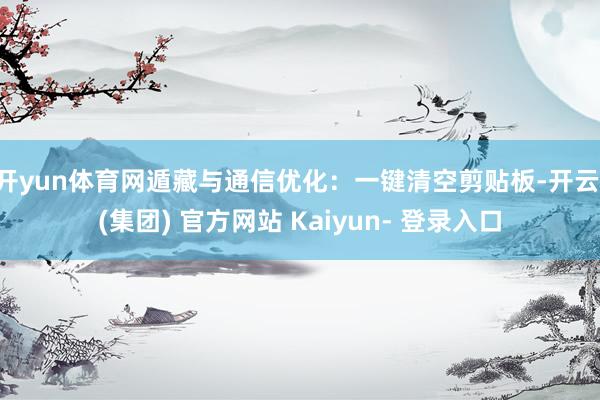 开yun体育网遁藏与通信优化：一键清空剪贴板-开云 (集团) 官方网站 Kaiyun- 登录入口