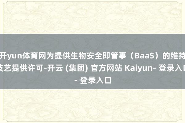 开yun体育网为提供生物安全即管事（BaaS）的维持技艺提供许可-开云 (集团) 官方网站 Kaiyun- 登录入口