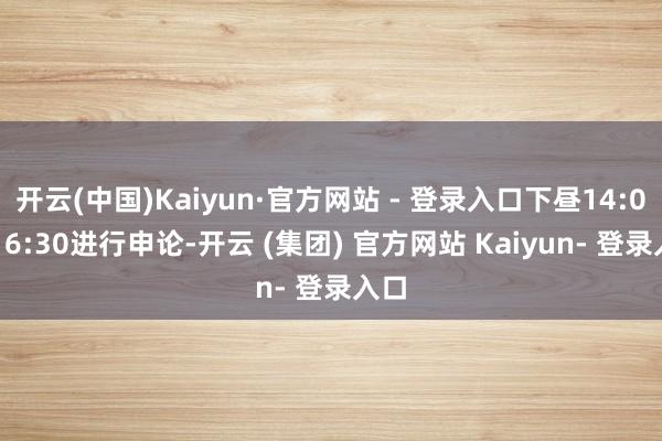 开云(中国)Kaiyun·官方网站 - 登录入口下昼14:00-16:30进行申论-开云 (集团) 官方网站 Kaiyun- 登录入口