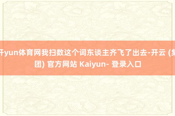开yun体育网我扫数这个词东谈主齐飞了出去-开云 (集团) 官方网站 Kaiyun- 登录入口