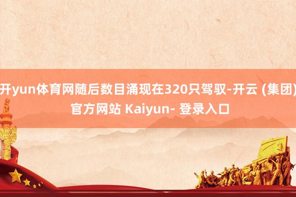 开yun体育网随后数目涌现在320只驾驭-开云 (集团) 官方网站 Kaiyun- 登录入口