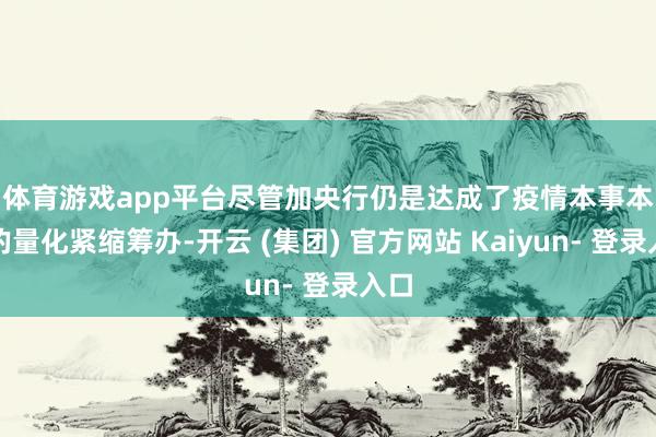 体育游戏app平台　　尽管加央行仍是达成了疫情本事本质的量化紧缩筹办-开云 (集团) 官方网站 Kaiyun- 登录入口