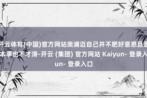 开云体育(中国)官方网站奥浦迈自己并不肥好意思且盈利本事也不才滑-开云 (集团) 官方网站 Kaiyun- 登录入口