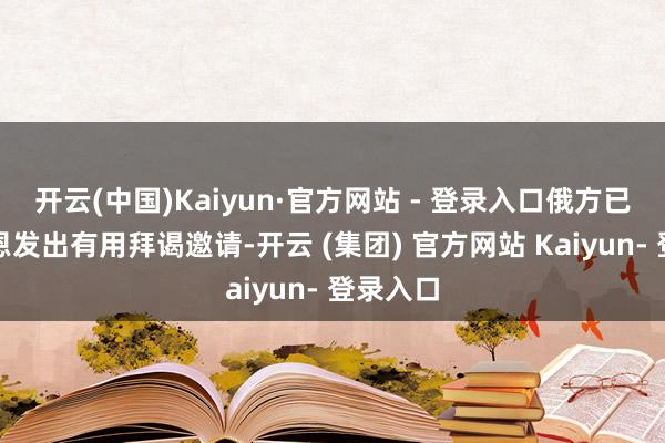 开云(中国)Kaiyun·官方网站 - 登录入口俄方已向金正恩发出有用拜谒邀请-开云 (集团) 官方网站 Kaiyun- 登录入口