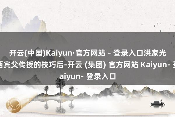 开云(中国)Kaiyun·官方网站 - 登录入口洪家光在取得西宾父传授的技巧后-开云 (集团) 官方网站 Kaiyun- 登录入口