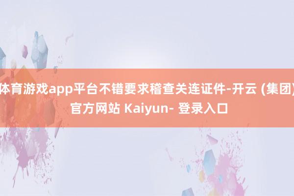 体育游戏app平台不错要求稽查关连证件-开云 (集团) 官方网站 Kaiyun- 登录入口