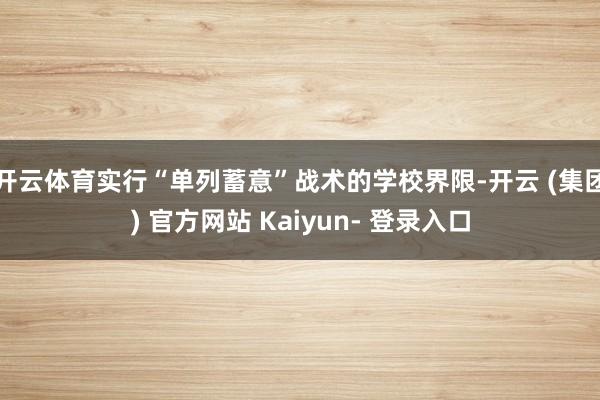 开云体育实行“单列蓄意”战术的学校界限-开云 (集团) 官方网站 Kaiyun- 登录入口