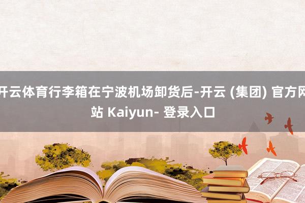 开云体育行李箱在宁波机场卸货后-开云 (集团) 官方网站 Kaiyun- 登录入口