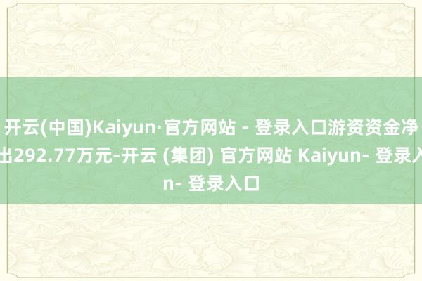 开云(中国)Kaiyun·官方网站 - 登录入口游资资金净流出292.77万元-开云 (集团) 官方网站 Kaiyun- 登录入口