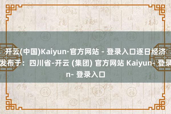 开云(中国)Kaiyun·官方网站 - 登录入口逐日经济新闻发布于：四川省-开云 (集团) 官方网站 Kaiyun- 登录入口