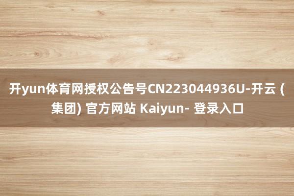 开yun体育网授权公告号CN223044936U-开云 (集团) 官方网站 Kaiyun- 登录入口