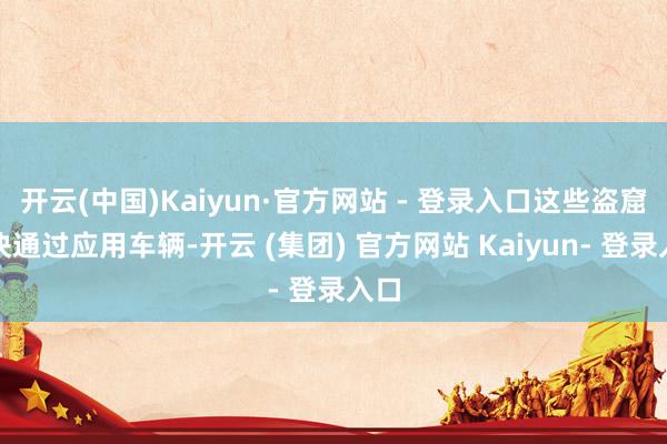 开云(中国)Kaiyun·官方网站 - 登录入口这些盗窟模块通过应用车辆-开云 (集团) 官方网站 Kaiyun- 登录入口