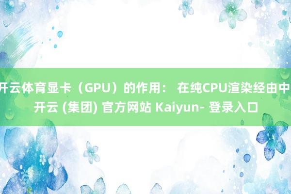 开云体育显卡（GPU）的作用： 在纯CPU渲染经由中-开云 (集团) 官方网站 Kaiyun- 登录入口