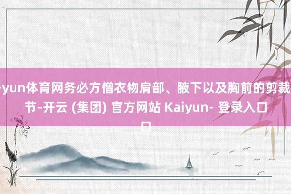 开yun体育网务必方僧衣物肩部、腋下以及胸前的剪裁细节-开云 (集团) 官方网站 Kaiyun- 登录入口