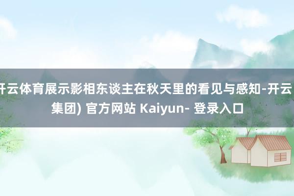 开云体育展示影相东谈主在秋天里的看见与感知-开云 (集团) 官方网站 Kaiyun- 登录入口
