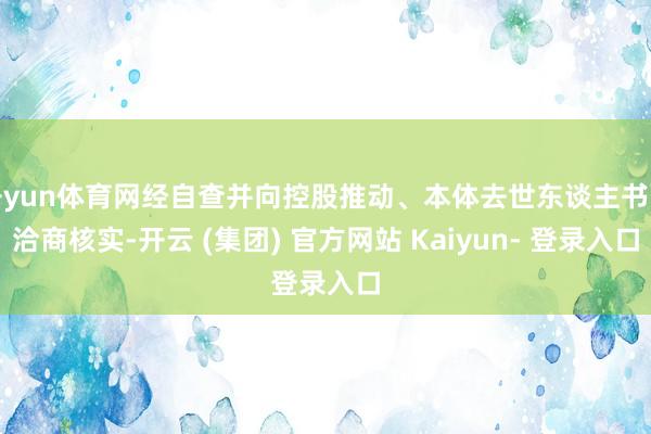 开yun体育网经自查并向控股推动、本体去世东谈主书面洽商核实-开云 (集团) 官方网站 Kaiyun- 登录入口