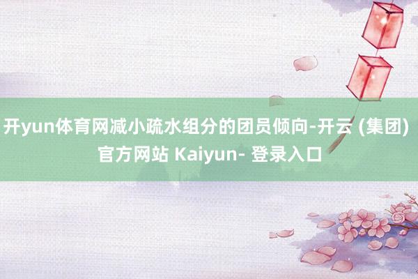 开yun体育网减小疏水组分的团员倾向-开云 (集团) 官方网站 Kaiyun- 登录入口