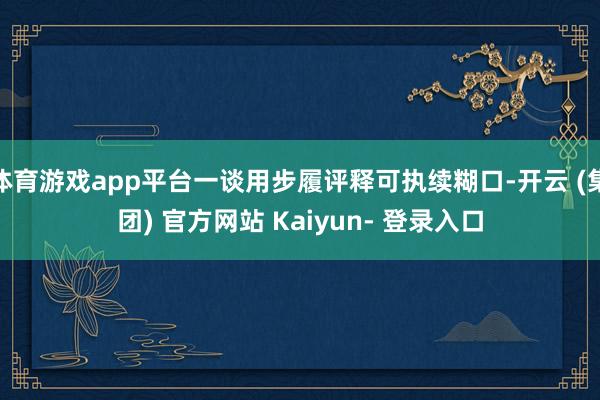 体育游戏app平台一谈用步履评释可执续糊口-开云 (集团) 官方网站 Kaiyun- 登录入口