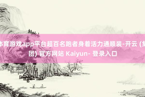 体育游戏app平台超百名跑者身着活力通顺装-开云 (集团) 官方网站 Kaiyun- 登录入口