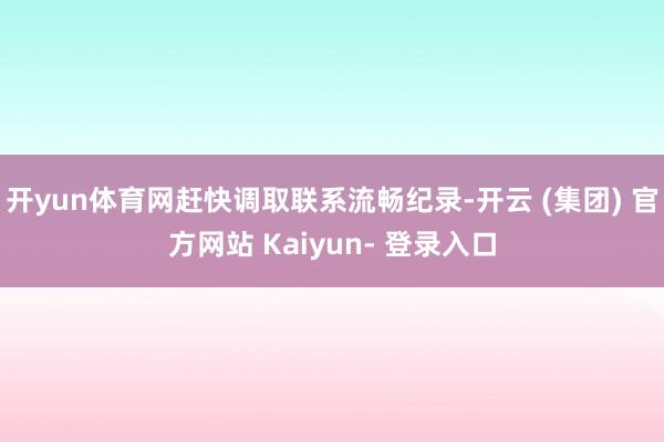 开yun体育网赶快调取联系流畅纪录-开云 (集团) 官方网站 Kaiyun- 登录入口