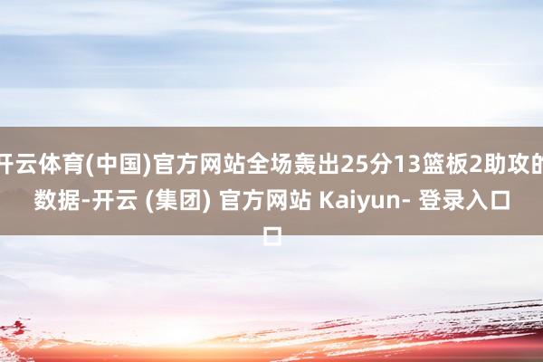 开云体育(中国)官方网站全场轰出25分13篮板2助攻的数据-开云 (集团) 官方网站 Kaiyun- 登录入口