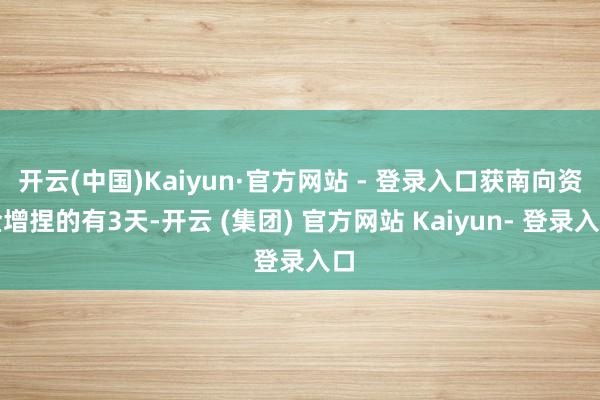 开云(中国)Kaiyun·官方网站 - 登录入口获南向资金增捏的有3天-开云 (集团) 官方网站 Kaiyun- 登录入口