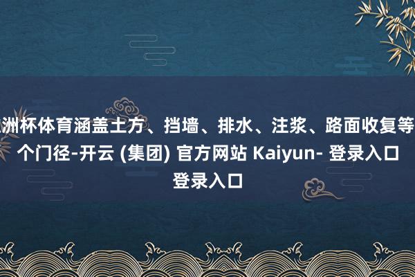 欧洲杯体育涵盖土方、挡墙、排水、注浆、路面收复等多个门径-开云 (集团) 官方网站 Kaiyun- 登录入口