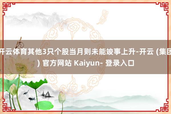 开云体育其他3只个股当月则未能竣事上升-开云 (集团) 官方网站 Kaiyun- 登录入口