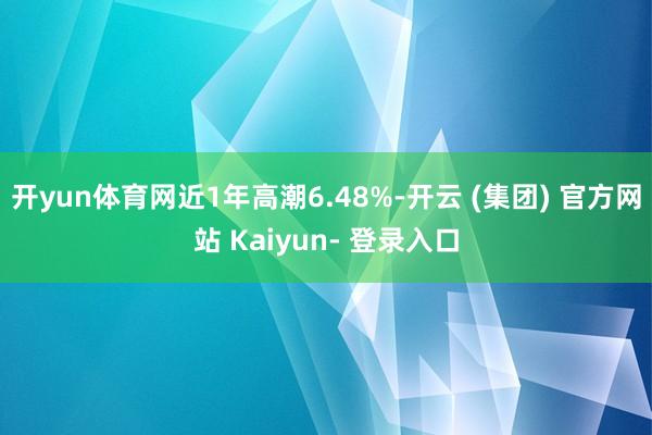开yun体育网近1年高潮6.48%-开云 (集团) 官方网站 Kaiyun- 登录入口