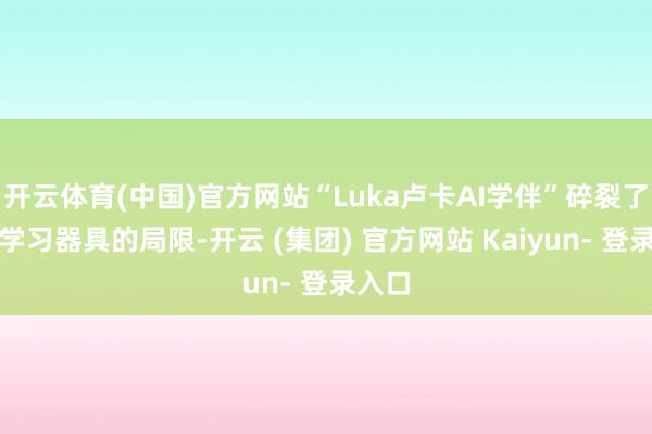 开云体育(中国)官方网站“Luka卢卡AI学伴”碎裂了传统学习器具的局限-开云 (集团) 官方网站 Kaiyun- 登录入口