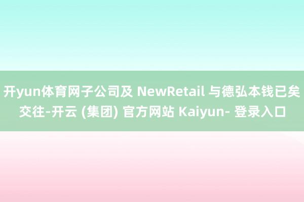 开yun体育网子公司及 NewRetail 与德弘本钱已矣交往-开云 (集团) 官方网站 Kaiyun- 登录入口